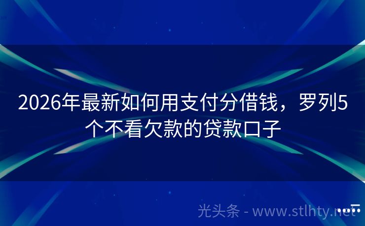 2026年最新如何用支付分借钱，罗列5个不看欠款的贷款口子