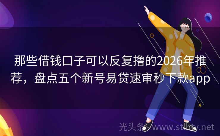 那些借钱口子可以反复撸的2026年推荐，盘点五个新号易贷速审秒下款app