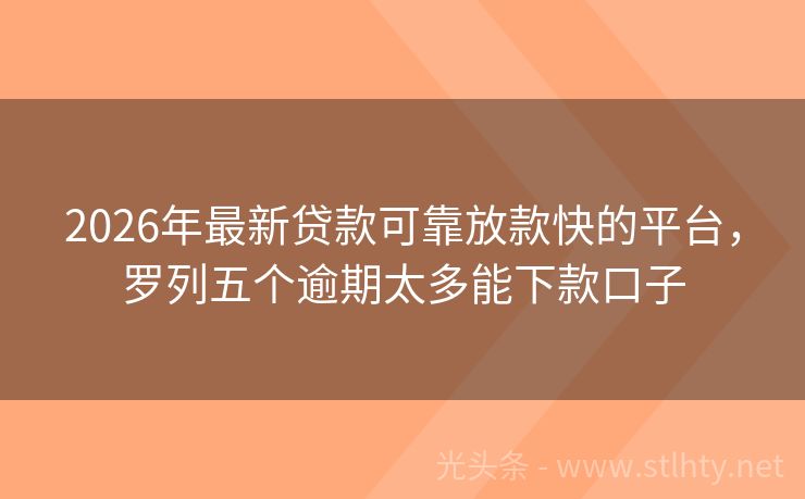 2026年最新贷款可靠放款快的平台，罗列五个逾期太多能下款口子
