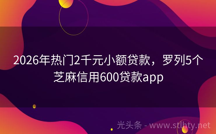 2026年热门2千元小额贷款，罗列5个芝麻信用600贷款app