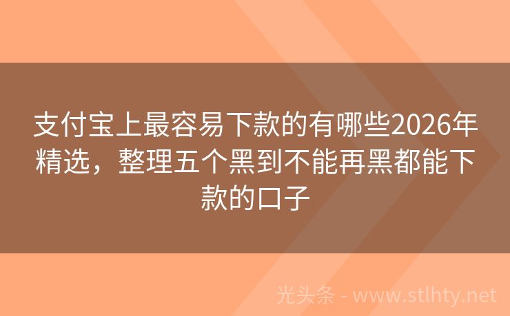 支付宝上最容易下款的有哪些2026年精选，整理五个黑到不能再黑都能下款的口子