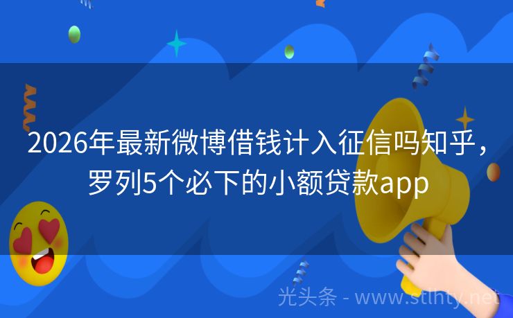 2026年最新微博借钱计入征信吗知乎，罗列5个必下的小额贷款app