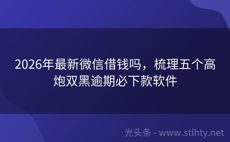 2026年最新微信借钱吗，梳理五个高炮双黑逾期必下款软件
