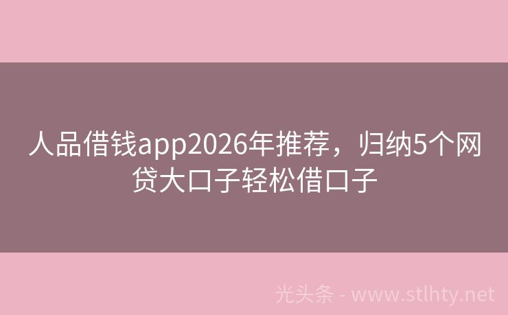 人品借钱app2026年推荐，归纳5个网贷大口子轻松借口子