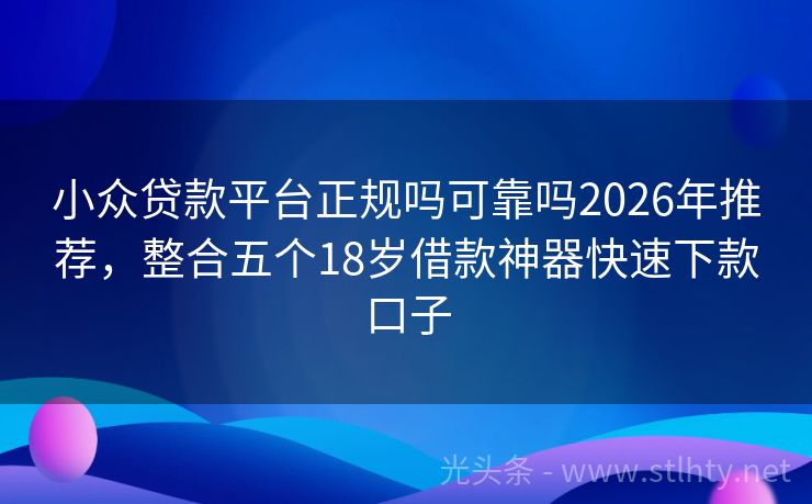小众贷款平台正规吗可靠吗2026年推荐，整合五个18岁借款神器快速下款口子