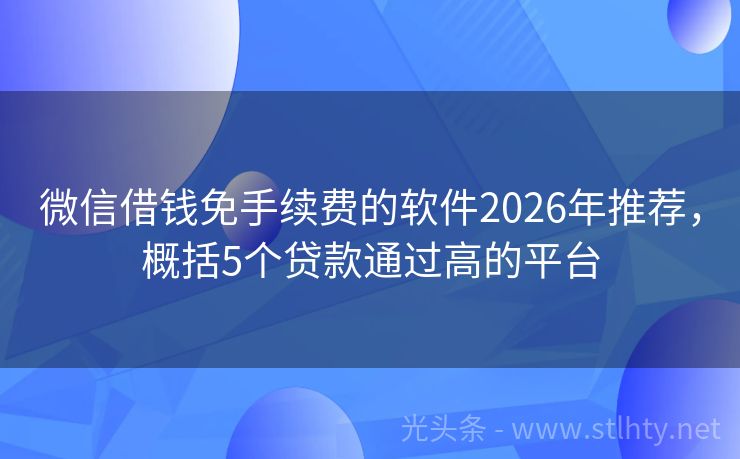 微信借钱免手续费的软件2026年推荐，概括5个贷款通过高的平台