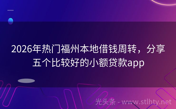 2026年热门福州本地借钱周转，分享五个比较好的小额贷款app