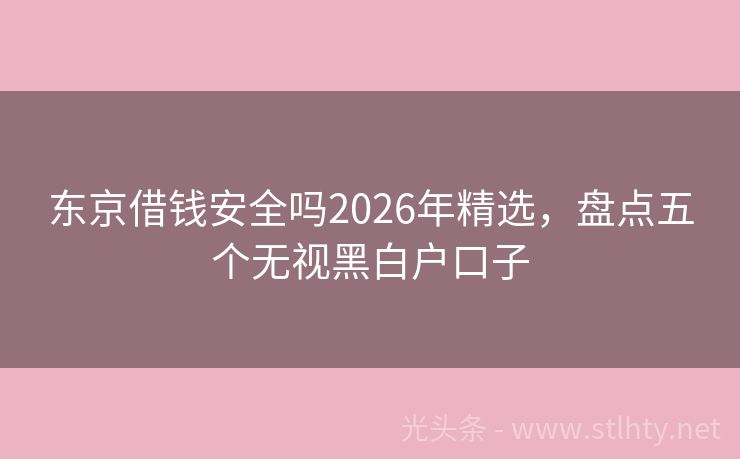 东京借钱安全吗2026年精选，盘点五个无视黑白户口子