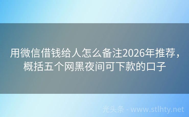 用微信借钱给人怎么备注2026年推荐，概括五个网黑夜间可下款的口子