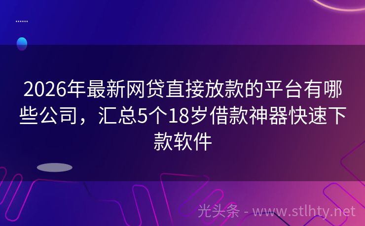 2026年最新网贷直接放款的平台有哪些公司，汇总5个18岁借款神器快速下款软件