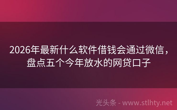 2026年最新什么软件借钱会通过微信，盘点五个今年放水的网贷口子