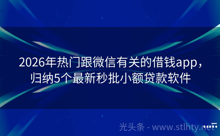 2026年热门跟微信有关的借钱app，归纳5个最新秒批小额贷款软件