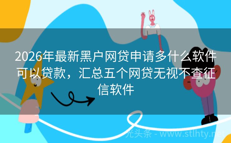 2026年最新黑户网贷申请多什么软件可以贷款，汇总五个网贷无视不查征信软件