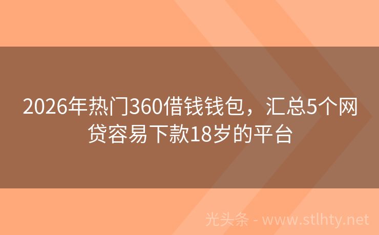 2026年热门360借钱钱包，汇总5个网贷容易下款18岁的平台