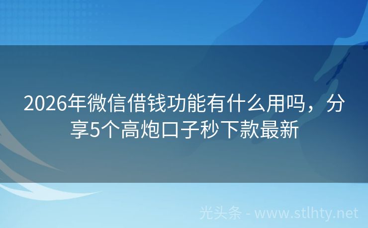 2026年微信借钱功能有什么用吗，分享5个高炮口子秒下款最新