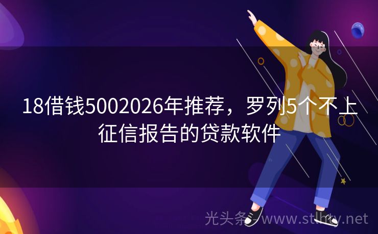 18借钱5002026年推荐，罗列5个不上征信报告的贷款软件