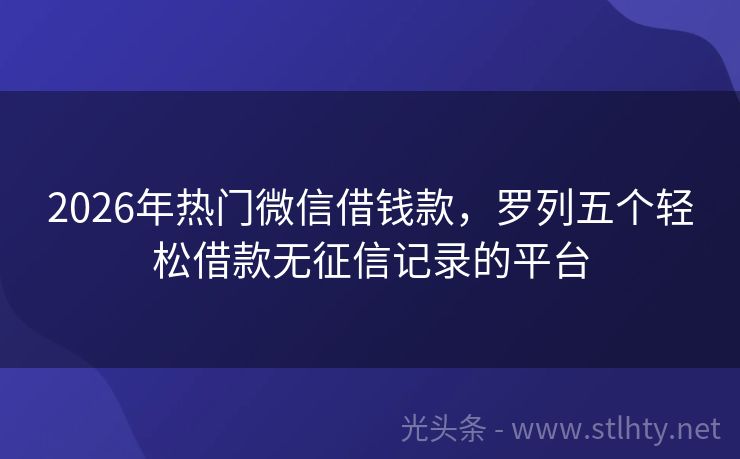 2026年热门微信借钱款，罗列五个轻松借款无征信记录的平台
