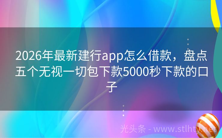 2026年最新建行app怎么借款，盘点五个无视一切包下款5000秒下款的口子