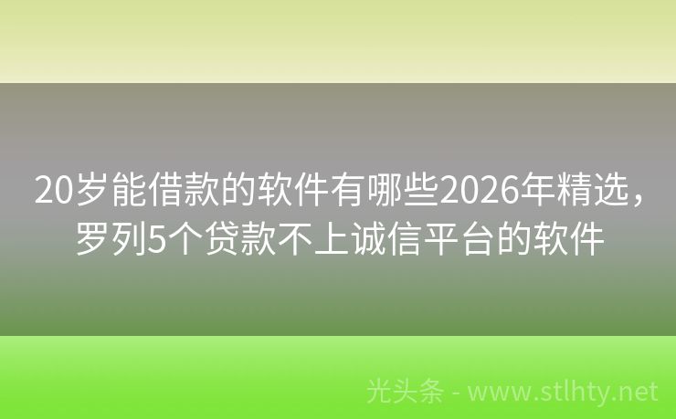 20岁能借款的软件有哪些2026年精选，罗列5个贷款不上诚信平台的软件