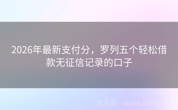 2026年最新支付分，罗列五个轻松借款无征信记录的口子