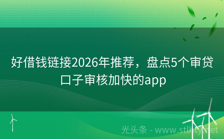 好借钱链接2026年推荐，盘点5个审贷口子审核加快的app