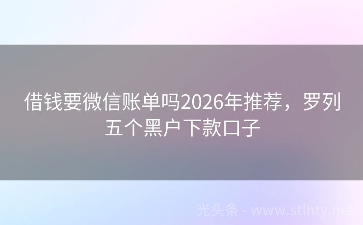 借钱要微信账单吗2026年推荐，罗列五个黑户下款口子