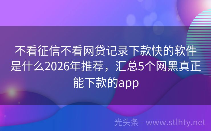 不看征信不看网贷记录下款快的软件是什么2026年推荐，汇总5个网黑真正能下款的app