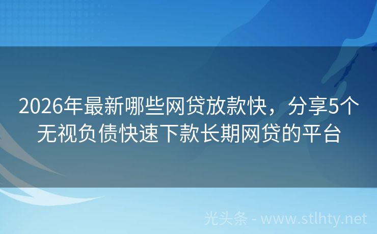 2026年最新哪些网贷放款快，分享5个无视负债快速下款长期网贷的平台