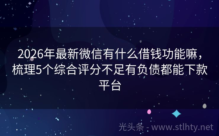 2026年最新微信有什么借钱功能嘛，梳理5个综合评分不足有负债都能下款平台