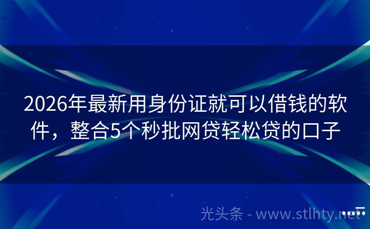 2026年最新用身份证就可以借钱的软件，整合5个秒批网贷轻松贷的口子