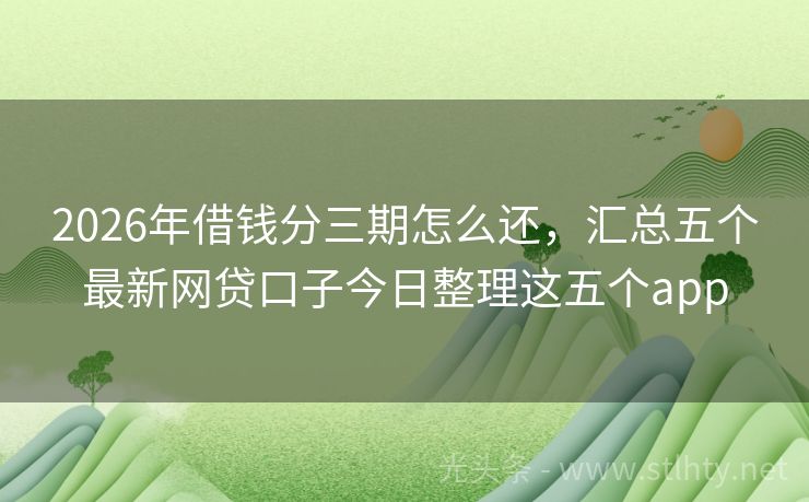 2026年借钱分三期怎么还，汇总五个最新网贷口子今日整理这五个app