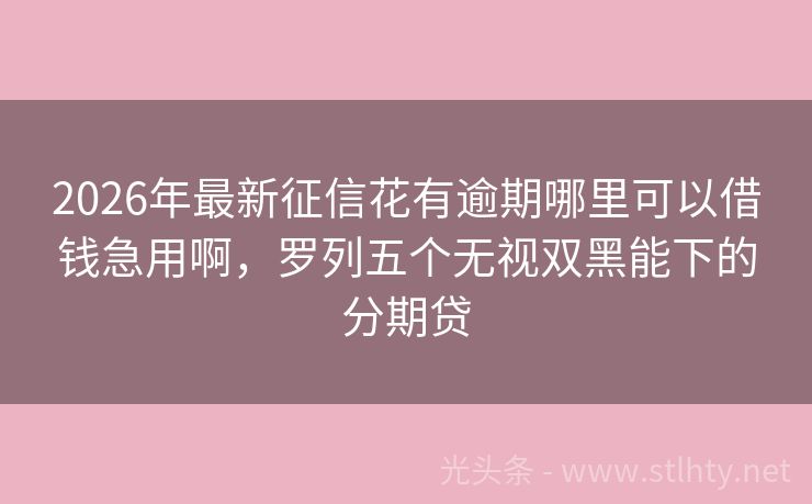 2026年最新征信花有逾期哪里可以借钱急用啊，罗列五个无视双黑能下的分期贷