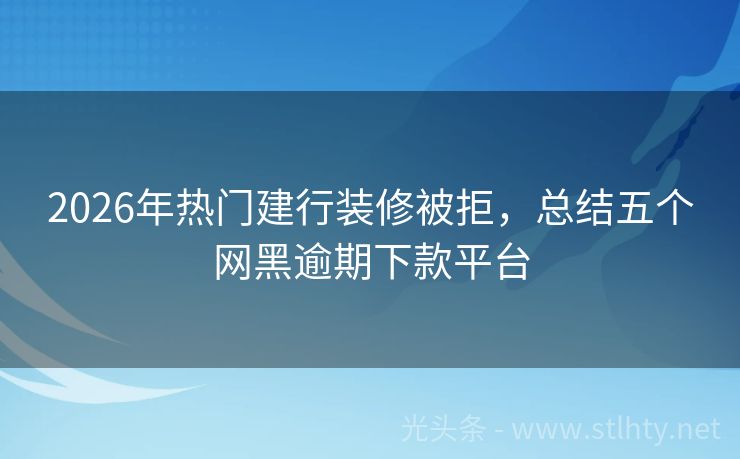 2026年热门建行装修被拒，总结五个网黑逾期下款平台