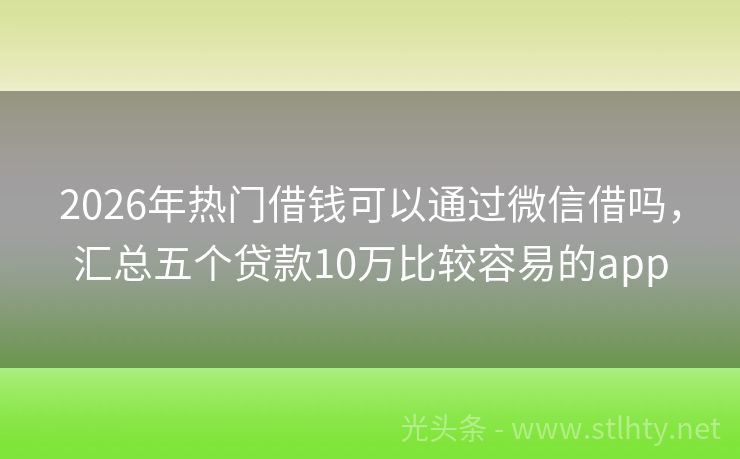 2026年热门借钱可以通过微信借吗，汇总五个贷款10万比较容易的app