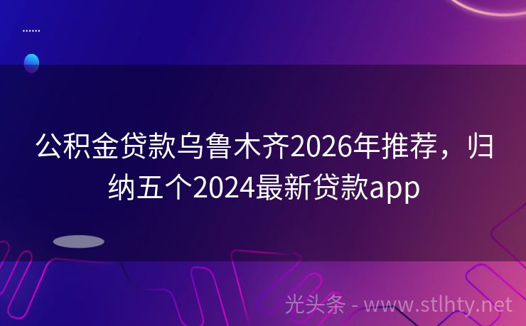公积金贷款乌鲁木齐2026年推荐，归纳五个2024最新贷款app
