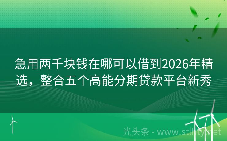 急用两千块钱在哪可以借到2026年精选，整合五个高能分期贷款平台新秀