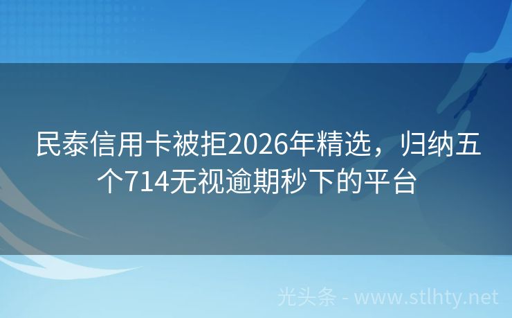 民泰信用卡被拒2026年精选，归纳五个714无视逾期秒下的平台