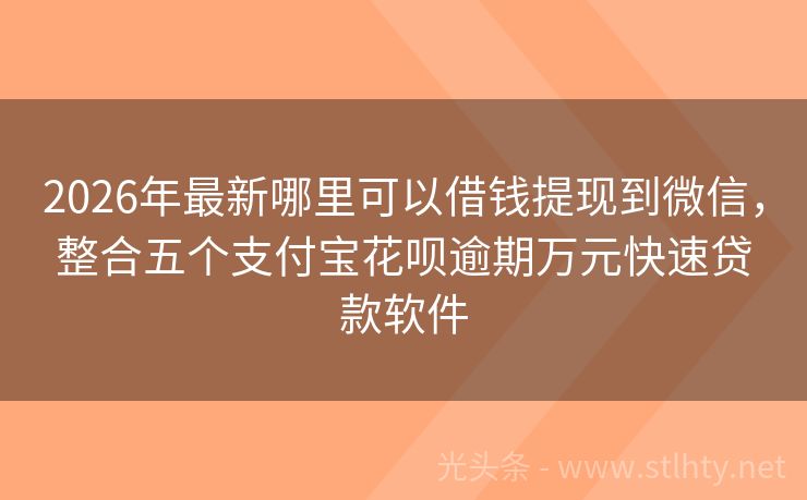 2026年最新哪里可以借钱提现到微信，整合五个支付宝花呗逾期万元快速贷款软件