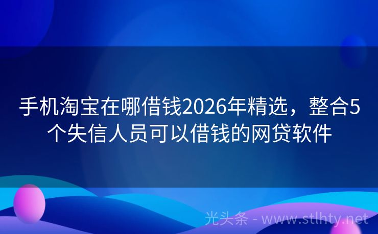 手机淘宝在哪借钱2026年精选，整合5个失信人员可以借钱的网贷软件