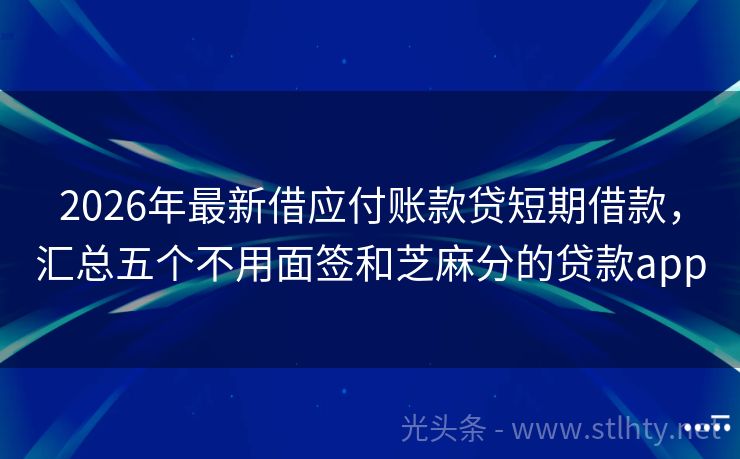 2026年最新借应付账款贷短期借款，汇总五个不用面签和芝麻分的贷款app