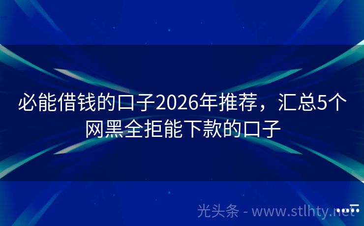 必能借钱的口子2026年推荐，汇总5个网黑全拒能下款的口子
