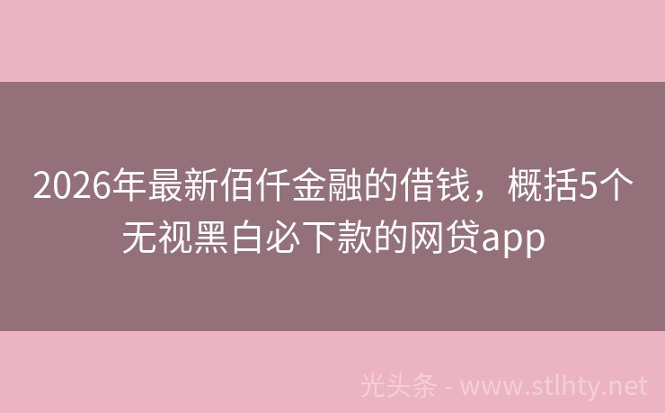 2026年最新佰仟金融的借钱，概括5个无视黑白必下款的网贷app