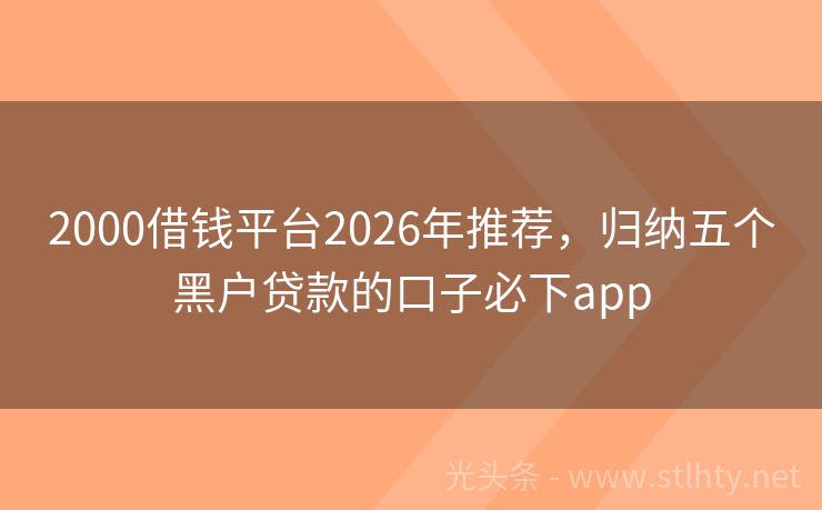 2000借钱平台2026年推荐，归纳五个黑户贷款的口子必下app