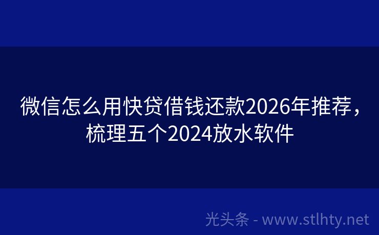 微信怎么用快贷借钱还款2026年推荐，梳理五个2024放水软件