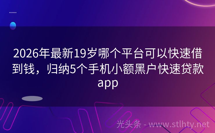 2026年最新19岁哪个平台可以快速借到钱，归纳5个手机小额黑户快速贷款app