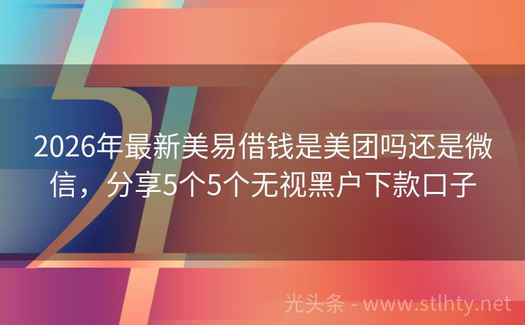 2026年最新美易借钱是美团吗还是微信，分享5个5个无视黑户下款口子