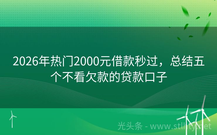2026年热门2000元借款秒过，总结五个不看欠款的贷款口子