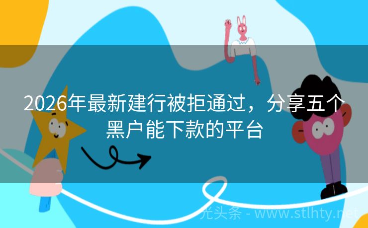 2026年最新建行被拒通过，分享五个黑户能下款的平台