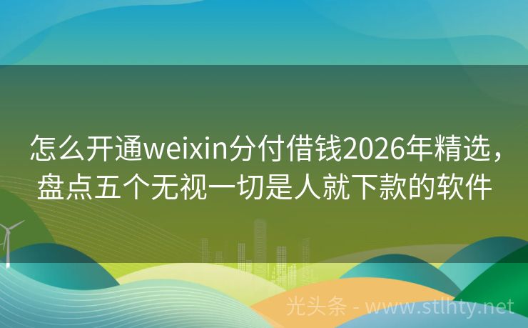 怎么开通weixin分付借钱2026年精选，盘点五个无视一切是人就下款的软件