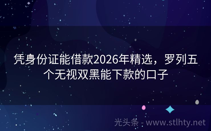 凭身份证能借款2026年精选，罗列五个无视双黑能下款的口子